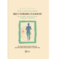 Що з тобою сталося? Про травму, психологічну стійкість і зцілення. Як зрозуміти своє минуле...