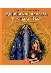 Дивовижні пригоди в країні Часу. Хочу бути маленькою. Книга 1