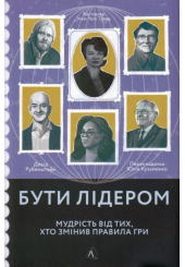 Бути лідером. Мудрість від тих, хто змінив правила гри