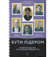 Бути лідером. Мудрість від тих, хто змінив правила гри