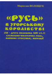 "Русь" в Угорському королівстві (ХІ – друга половина XIV ст.): суспільно-політична роль, майнові стосунки, міґрації