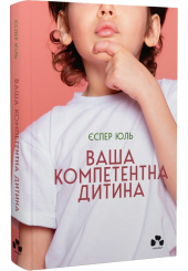 Ваша компетентна дитина. Шлях до нових цінностей вашої сім’ї