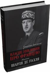 Власне уявлення про Францію. Життя Шарля де Ґолля