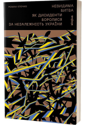 Невидима битва. Як дисиденти боролися за незалежність України