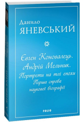 Євген Коновалець. Андрій Мельник. Портрети на тлі епохи. Перша спроба наукової біографії