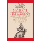 Мудрість передвічна. Афоризми давніх українських мислителів ХІ – поч. ХІХ ст.