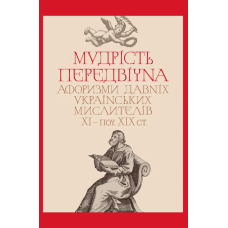 Мудрість передвічна. Афоризми давніх українських мислителів ХІ – поч. ХІХ ст.