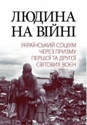 Людина на війні. Український соціум через призму Першої та Другої світових воєн