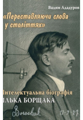 Переставляючи слова у століттях. Інтелектуальна біографія Ілька Борщака