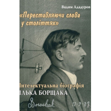 Переставляючи слова у століттях. Інтелектуальна біографія Ілька Борщака