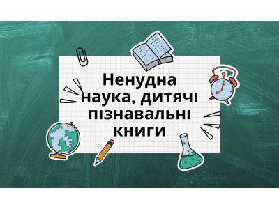 Добірка. Ненудна наука, дитячі пізнавальні книги