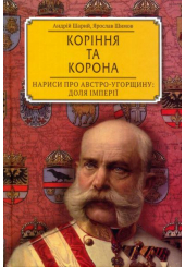 Коріння та корона. Нариси про Австро-Угорщину. Доля імперії