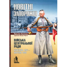Новітні запорожці. Війська Центральної Ради, березень 1917 - квітень 1918