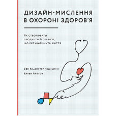 Дизайн-мислення в охороні здоров’я. Як створювати продукти й сервіси, що рятуватимуть життя