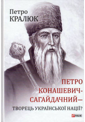 Петро Конашевич-Сагайдачний - творець української нації?