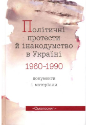 Політичні протести й інакодумства в Україні 1960-1990 рр. Документи і матеріали