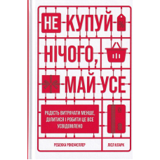 Не купуй нічого, май усе: Радість витрачати менше, ділитися і робити це все усвідомлено