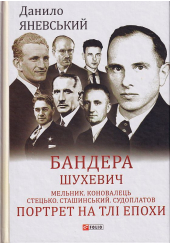 Бандера. Шухевич. Мельник. Коновалець. Стецько. Сташинський. Судоплатов. Портрет на тлі епохи