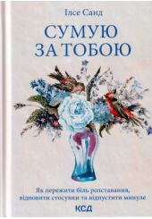 Сумую за тобою. Як пережити біль розставання, відновити стосунки та відпустити минуле