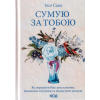 Сумую за тобою. Як пережити біль розставання, відновити стосунки та відпустити минуле