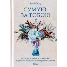 Сумую за тобою. Як пережити біль розставання, відновити стосунки та відпустити минуле
