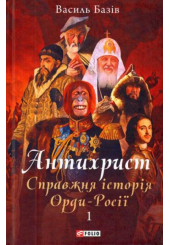 Антихрист. Справжня історія Орди-Росії. Том 1