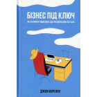 Бізнес під ключ. Як створити компанію, що працюватиме без вас