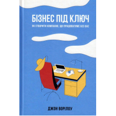 Бізнес під ключ. Як створити компанію, що працюватиме без вас