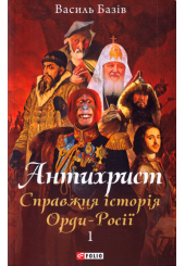 Антихрист. Том 1. Справжня історія орди-Росії. Свята Русь-Україна і нехрещена Московія (1169-1917)