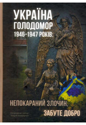 Україна. Голодомор 1946-1947 років: непокараний злочин, забуте добро
