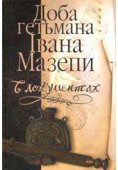 Доба гетьмана Івана Мазепи в документах. Том 1