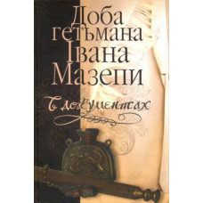 Доба гетьмана Івана Мазепи в документах. Том 1