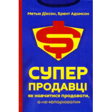 Суперпродавці. Як навчитися продавати, а не "впарювати"
