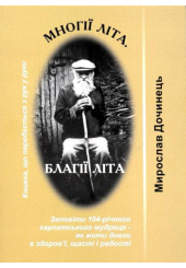 Многії літа. Благії літа. Заповіді 104-річного Андрія Ворона - як жити довго в щасті і радості