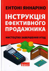 Інструкція ефективного продажника. Мистецтво завершення угод