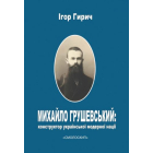 Михайло Грушевський: конструктор української модерної нації