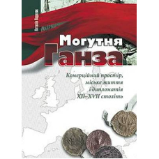 Могутня Ганза. Комерційний простір, міське життя і дипломатія XII–XVII століть