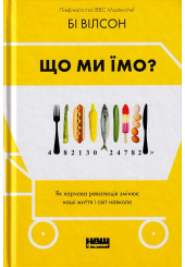 Що ми їмо. Як харчова революція змінює наші життя і світ навколо