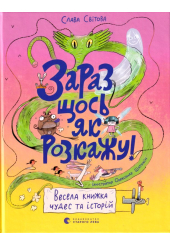 Зараз щось як розкажу! Весела книжка чудес та історій