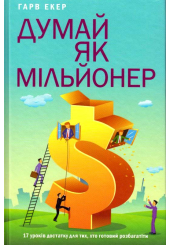 Думай як мільйонер. 17 уроків достатку для тих, кто готовий розбагатіти