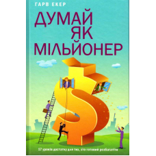 Думай як мільйонер. 17 уроків достатку для тих, кто готовий розбагатіти