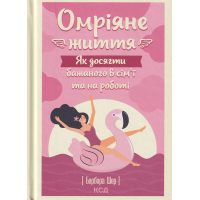 Омріяне життя. Як досягти бажаного в сім'ї та на роботі