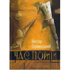 Час творити. Есеї про поетів, прозаїків, митців