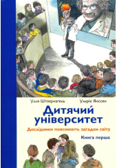 Дитячий університет: Дослідники пояснюють загадки світу: Книга перша