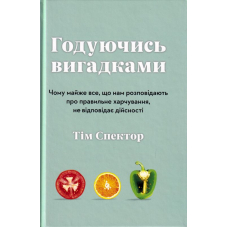 Годуючись вигадками. Чому майже все, що нам розповідають про правильне харчування, не відповідає дійсності