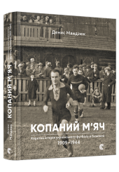 Копаний м’яч. Коротка iсторiя украïнського футболу в Галичинi 1909–1944