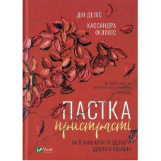 Пастка пристрасті. Як її уникнути та здобути щастя в коханні