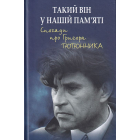 Такий він у нашій пам’яті. Спогади про Григора Тютюнника