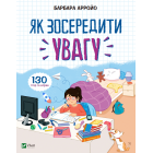 Як зосередити увагу. 130 ігор та вправ