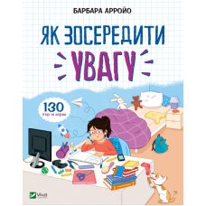 Як зосередити увагу. 130 ігор та вправ